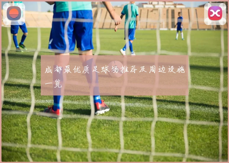 成都最优质足球场推荐及周边设施一览