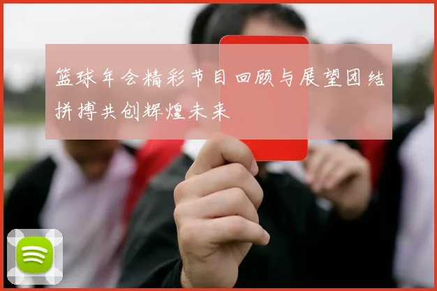 篮球年会精彩节目回顾与展望团结拼搏共创辉煌未来