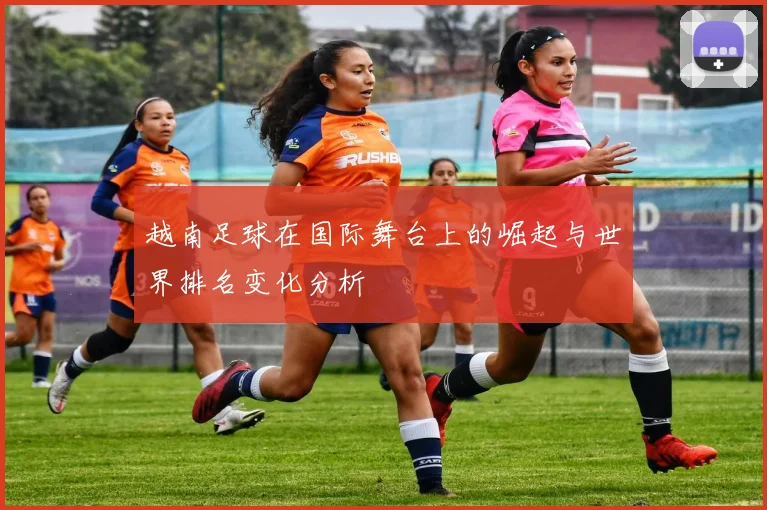 越南足球在国际舞台上的崛起与世界排名变化分析