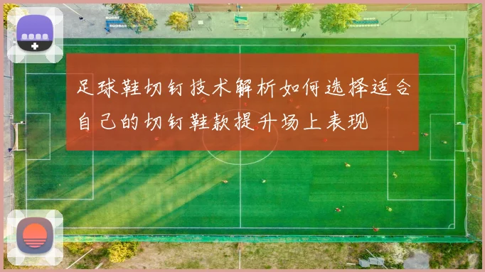 足球鞋切钉技术解析如何选择适合自己的切钉鞋款提升场上表现