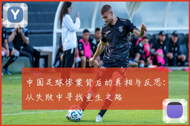 中国足球惨案背后的真相与反思：从失败中寻找重生之路